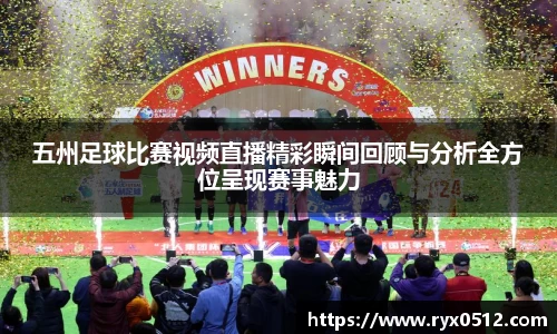 五州足球比赛视频直播精彩瞬间回顾与分析全方位呈现赛事魅力