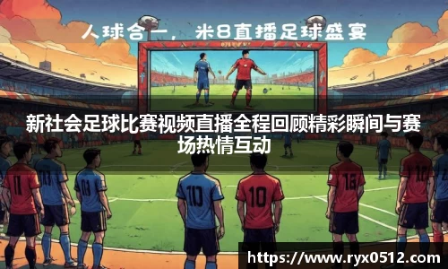 新社会足球比赛视频直播全程回顾精彩瞬间与赛场热情互动