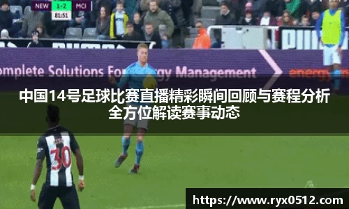 中国14号足球比赛直播精彩瞬间回顾与赛程分析全方位解读赛事动态