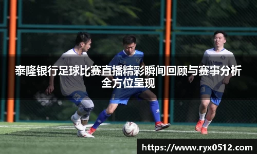 泰隆银行足球比赛直播精彩瞬间回顾与赛事分析全方位呈现