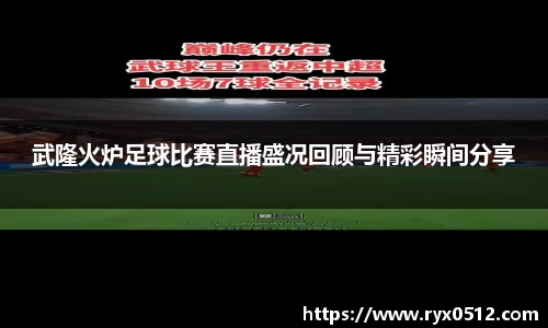 武隆火炉足球比赛直播盛况回顾与精彩瞬间分享
