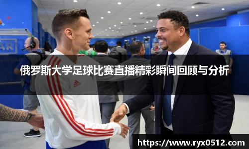 俄罗斯大学足球比赛直播精彩瞬间回顾与分析