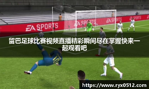 留巴足球比赛视频直播精彩瞬间尽在掌握快来一起观看吧