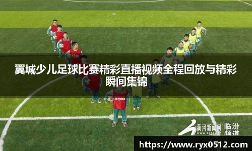 翼城少儿足球比赛精彩直播视频全程回放与精彩瞬间集锦