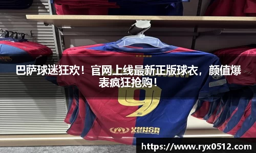 巴萨球迷狂欢！官网上线最新正版球衣，颜值爆表疯狂抢购！