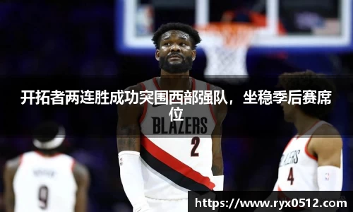 开拓者两连胜成功突围西部强队，坐稳季后赛席位