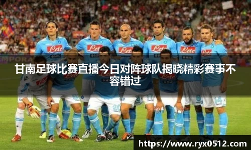 甘南足球比赛直播今日对阵球队揭晓精彩赛事不容错过