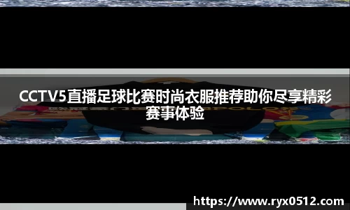 CCTV5直播足球比赛时尚衣服推荐助你尽享精彩赛事体验