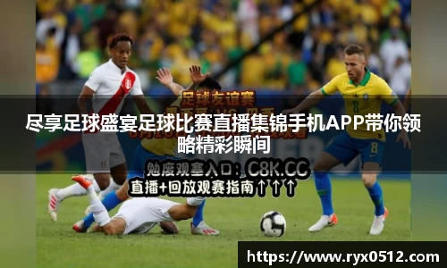 尽享足球盛宴足球比赛直播集锦手机APP带你领略精彩瞬间