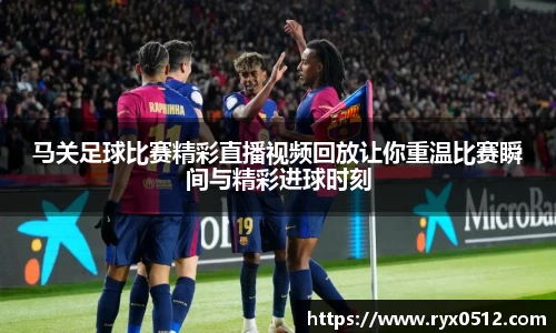马关足球比赛精彩直播视频回放让你重温比赛瞬间与精彩进球时刻