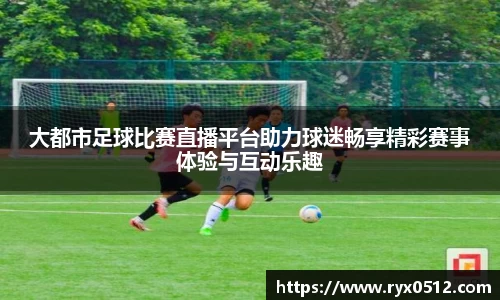 大都市足球比赛直播平台助力球迷畅享精彩赛事体验与互动乐趣