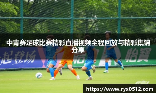 中青赛足球比赛精彩直播视频全程回放与精彩集锦分享