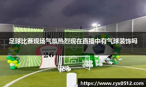 足球比赛现场气氛热烈现在直播中有气球装饰吗