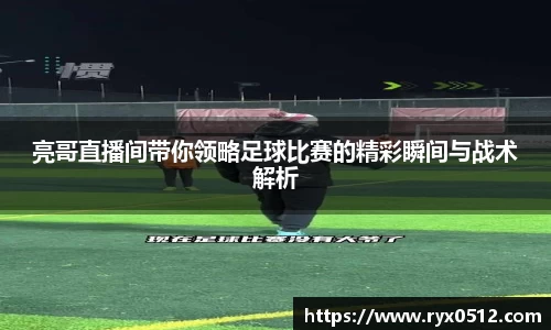 亮哥直播间带你领略足球比赛的精彩瞬间与战术解析
