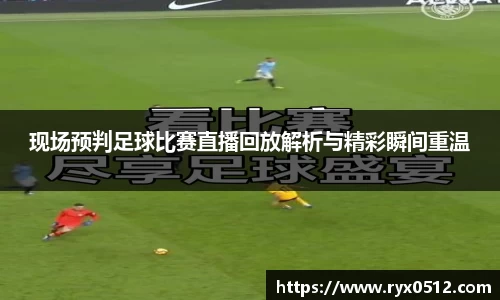现场预判足球比赛直播回放解析与精彩瞬间重温