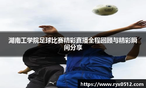 湖南工学院足球比赛精彩直播全程回顾与精彩瞬间分享
