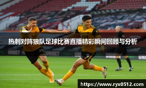 热刺对阵狼队足球比赛直播精彩瞬间回顾与分析