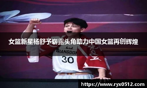 女篮新星杨舒予崭露头角助力中国女篮再创辉煌