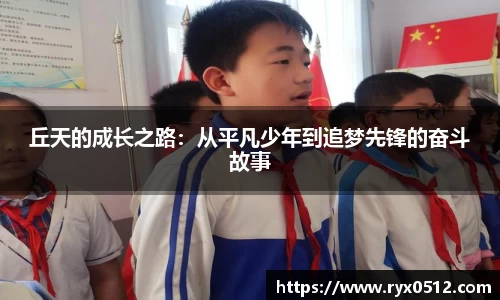 丘天的成长之路：从平凡少年到追梦先锋的奋斗故事