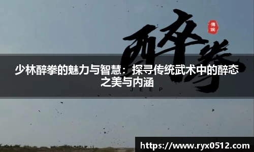 少林醉拳的魅力与智慧：探寻传统武术中的醉态之美与内涵