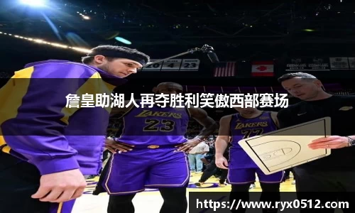 詹皇助湖人再夺胜利笑傲西部赛场