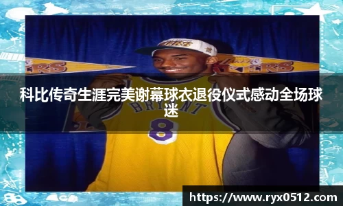 科比传奇生涯完美谢幕球衣退役仪式感动全场球迷
