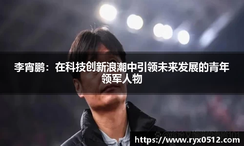 李宵鹏：在科技创新浪潮中引领未来发展的青年领军人物