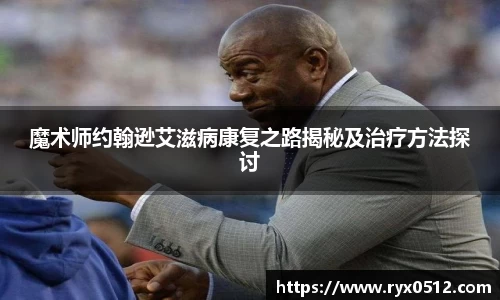 魔术师约翰逊艾滋病康复之路揭秘及治疗方法探讨