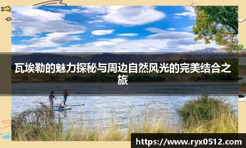 瓦埃勒的魅力探秘与周边自然风光的完美结合之旅