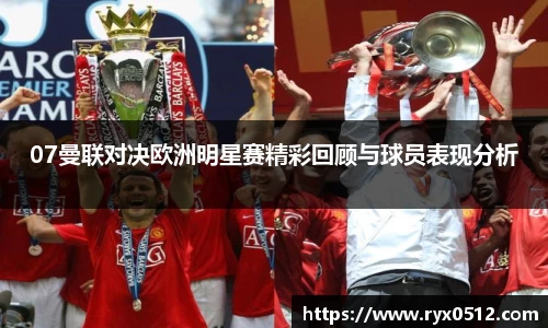 07曼联对决欧洲明星赛精彩回顾与球员表现分析