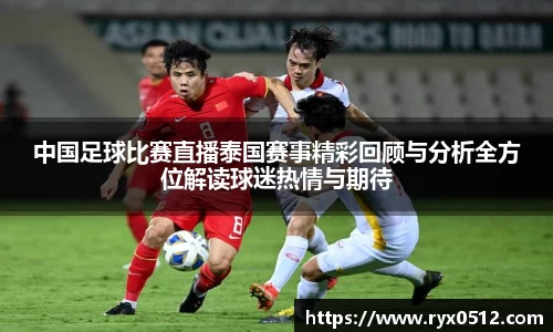 中国足球比赛直播泰国赛事精彩回顾与分析全方位解读球迷热情与期待