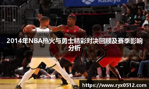 2014年NBA热火与勇士精彩对决回顾及赛季影响分析