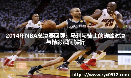 2014年NBA总决赛回顾：马刺与骑士的巅峰对决与精彩瞬间解析