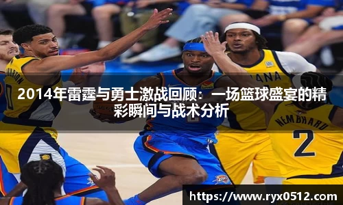 2014年雷霆与勇士激战回顾：一场篮球盛宴的精彩瞬间与战术分析