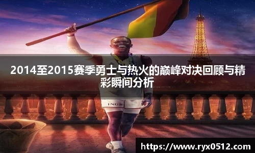 2014至2015赛季勇士与热火的巅峰对决回顾与精彩瞬间分析