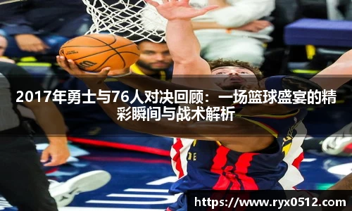 2017年勇士与76人对决回顾：一场篮球盛宴的精彩瞬间与战术解析
