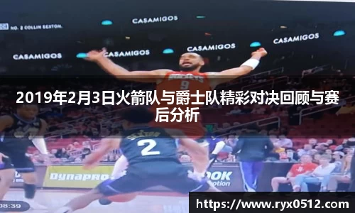 2019年2月3日火箭队与爵士队精彩对决回顾与赛后分析