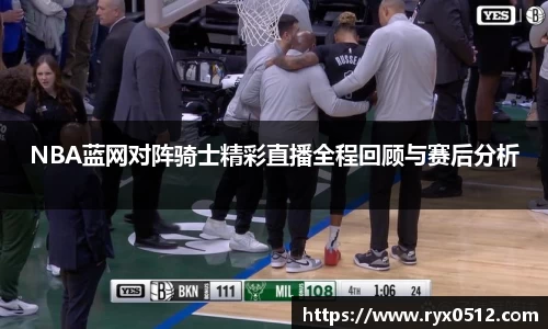 NBA蓝网对阵骑士精彩直播全程回顾与赛后分析