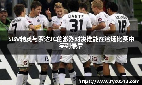 SBV精英与罗达JC的激烈对决谁能在这场比赛中笑到最后