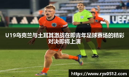 U19乌克兰与土耳其激战在即青年足球赛场的精彩对决即将上演
