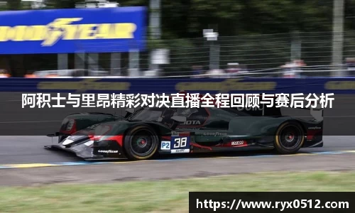 阿积士与里昂精彩对决直播全程回顾与赛后分析