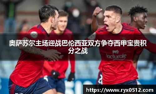 奥萨苏尔主场迎战巴伦西亚双方争夺西甲宝贵积分之战