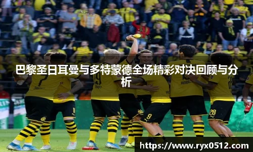 巴黎圣日耳曼与多特蒙德全场精彩对决回顾与分析