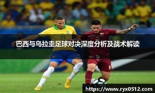 巴西与乌拉圭足球对决深度分析及战术解读