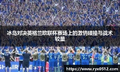 冰岛对决英格兰欧联杯赛场上的激情碰撞与战术较量