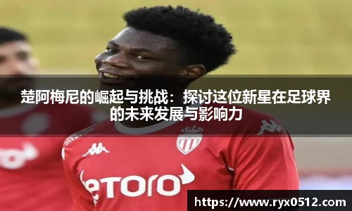 楚阿梅尼的崛起与挑战：探讨这位新星在足球界的未来发展与影响力