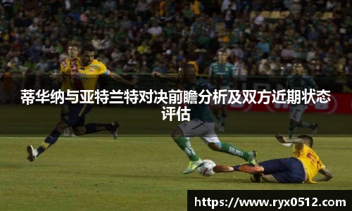 蒂华纳与亚特兰特对决前瞻分析及双方近期状态评估