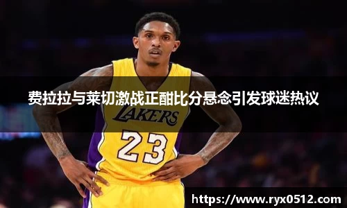 费拉拉与莱切激战正酣比分悬念引发球迷热议