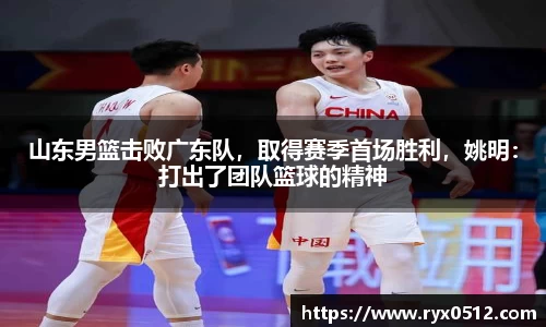 山东男篮击败广东队，取得赛季首场胜利，姚明：打出了团队篮球的精神